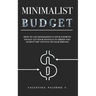 Minimalist Budget: How to Use Minimalism in Your Favor to Finally Get Your Finances in Order and Achieve the Lifestyle of Your Dreams.