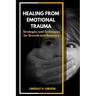 Healing From Emotional Trauma: Strategies and Techniques for Growth and Recovery