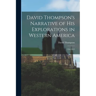 David Thompson's Narrative of His Explorations in Western America: 1784-1812