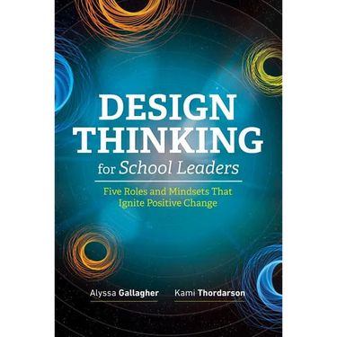 Design Thinking for School Leaders: Five Roles and Mindsets That Ignite Positive Change