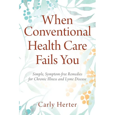 When Conventional Health Care Fails You: Simple, Symptom-free Remedies for Chronic Illness and Lyme Disease