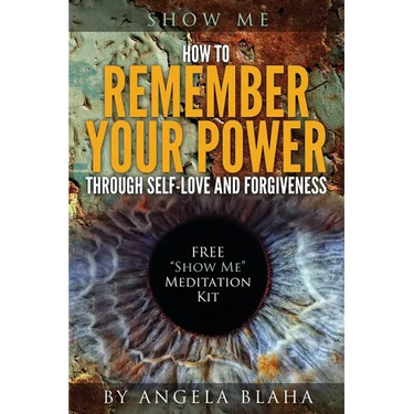 Show Me: How to Remember Your Power through Self-Love and Forgiveness
