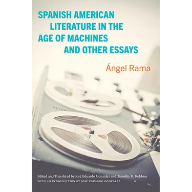 Spanish American Literature in the Age of Machines and Other Essays