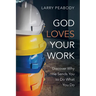 God Loves Your Work: Discover Why He Sends You to Do What You Do