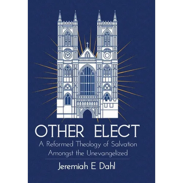 Other Elect: A Reformed Theology of Salvation Amongst the Unevangelized