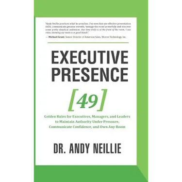 Executive Presence: 49 Golden Rules for Executives, Managers, and Leaders to Maintain Authority Under Pressure, Communicate Confidence, and Own Any Ro