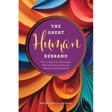 The Great Human Rebrand: How to Step Out of the Labels That Divide Us and Into the Humanity That Unites Us