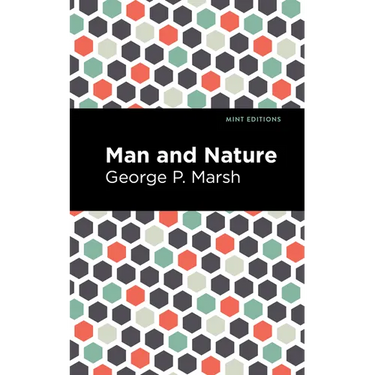 Man and Nature: Or, Physical Geography as Modified by Human Action