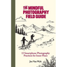 The Mindful Photography Field Guide: 15 Smartphone Photography Practices for Inner Peace