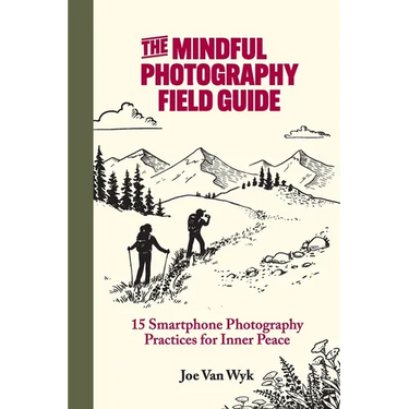The Mindful Photography Field Guide: 15 Smartphone Photography Practices for Inner Peace