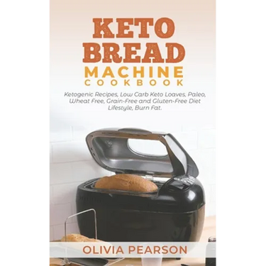 Keto Bread Machine Cookbook: Ketogenic Recipes, Low Carb Keto Loaves, Paleo, Wheat Free, Grain-Free and Gluten- Free Diet Lifestyle, Burn Fat