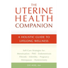 The Uterine Health Companion: A Holistic Guide to Lifelong Wellness