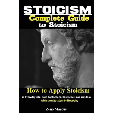Stoicism: Complete Guide to Stoicism; How to Apply Stoicism in Everyday Life, Gain Confidence, Resilience, and Wisdom with the Stoicism Philosophy