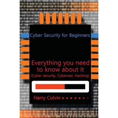 Cyber Security for Beginners: Everything you need to know about it (Cyber security, Cyberwar, Hacking)