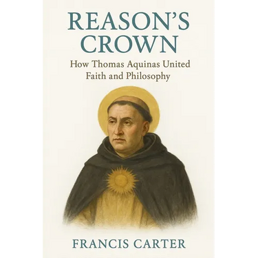 Reason's Crown: How Thomas Aquinas United Faith and Philosophy