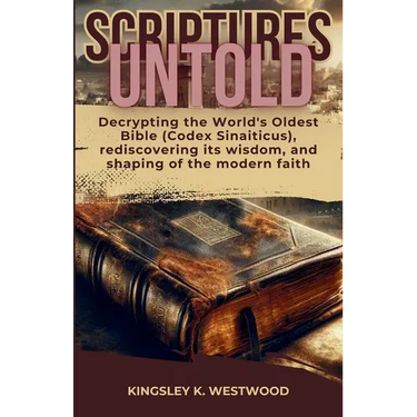 Scriptures Untold: Decrypting the World's Oldest Bible (Codex Sinaiticus), rediscovering its wisdom, and shaping of the modern faith