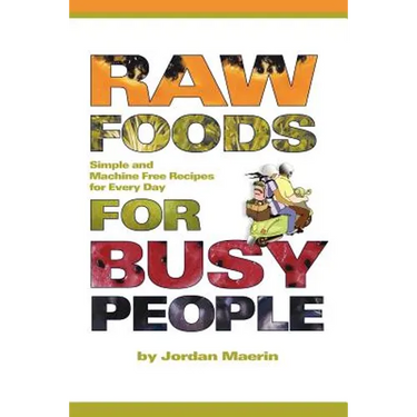 Raw Foods for Busy People: Simple and Machine-Free Recipes for Every Day