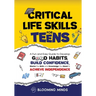 Critical Life Skills for Teens: A Fun and Easy Guide to Develop Good Habits, Build Confidence, Master the Skills and Knowledge You Need to Achieve Ind
