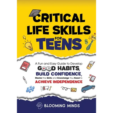 Critical Life Skills for Teens: A Fun and Easy Guide to Develop Good Habits, Build Confidence, Master the Skills and Knowledge You Need to Achieve Ind