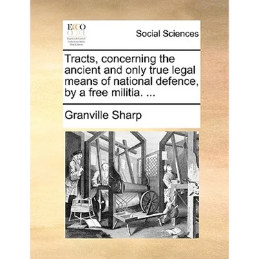 Tracts, Concerning the Ancient and Only True Legal Means of National Defence, by a Free Militia. ...