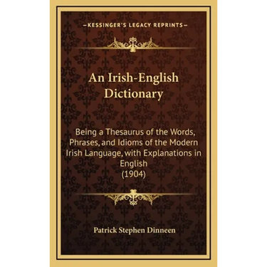An Irish-English Dictionary: Being a Thesaurus of the Words, Phrases, and Idioms of the Modern Irish Language, with Explanations in English (1904)