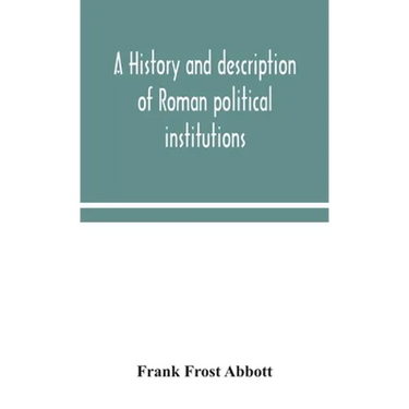 A History And Description Of Roman Political Institutions
