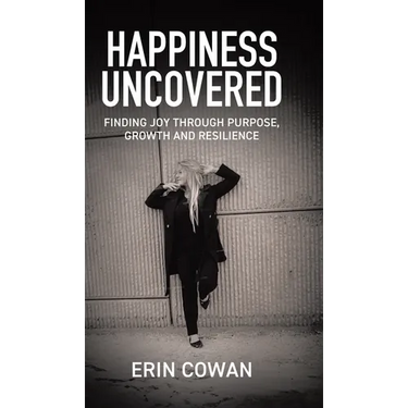 Happiness Uncovered: Finding Joy Through Purpose, Growth and Resilience