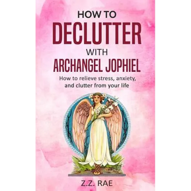 How to Declutter with Archangel Jophiel: How to Relieve Stress, Anxiety, and Clutter From Your Life