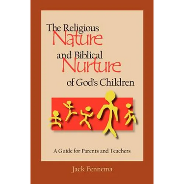 The Religious Nature and Biblical Nurture of God's Children: A Guide for Parents and Teachers