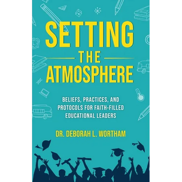 Setting the Atmosphere: Beliefs, Practices, and Protocols for Faith-Filled Educational Leaders