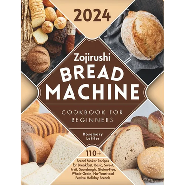 Zojirushi Bread Machine Cookbook for Beginners: 110+ Bread Maker Recipes for Breakfast, Basic, Sweet, Fruit, Sourdough, Gluten-Free, Whole-Grain, No-Y