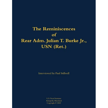 The Reminiscences of Rear Adm. Julian T. Burke Jr., USN (Ret.): 1918-2011