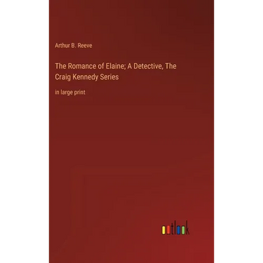 The Romance of Elaine; A Detective, The Craig Kennedy Series: in large print