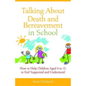 Talking about Death and Bereavement in School: How to Help Children Aged 4 to 11 to Feel Supported and Understood