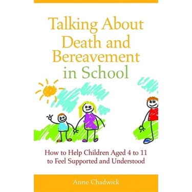 Talking about Death and Bereavement in School: How to Help Children Aged 4 to 11 to Feel Supported and Understood