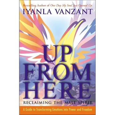 Up from Here: Reclaiming the Male Spirit: A Guide to Transforming Emotions Into Power and Freedom