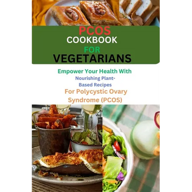 Pcos Cookbook for Vegetarians: Empower Your Health with Nourishing Plant-Based Recipes for Polycystic Ovary Syndrome (PCOS)