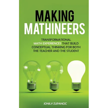 Making Mathineers: Transformational Math Experiences That Build Conceptual Thinking for Both the Teacher and the Student