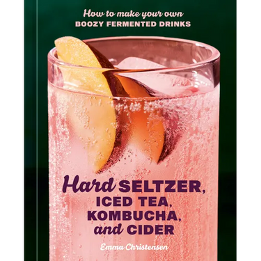 Hard Seltzer, Iced Tea, Kombucha, and Cider: How to Make Your Own Boozy Fermented Drinks