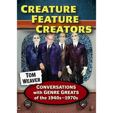 Creature Feature Creators: Conversations with Genre Greats of the 1940s-1970s