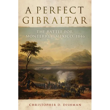 A Perfect Gibraltar: The Battle for Monterrey, Mexico, 1846 Volume 26