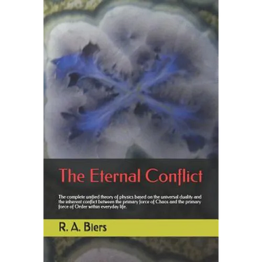 The Eternal Conflict: The Complete Unified Theory of Physics Based on the Universal Duality and the Inherent Conflict Between the Primary Fo