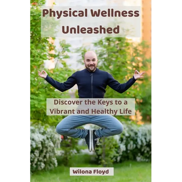 Physical Wellness Unleashed: Discover the Keys to a Vibrant and Healthy Life