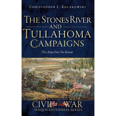 The Stones River and Tullahoma Campaigns: This Army Does Not Retreat