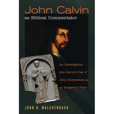 John Calvin as Biblical Commentator: An Investigation Into Calvin's Use of John Chrysostom as an Exegetical Tutor
