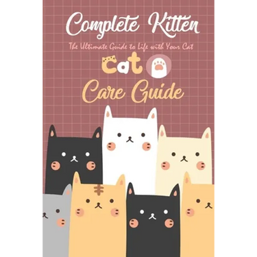 Complete Kitten Care Guide: The Ultimate Guide to Life with Your Cat: Think Like Cat