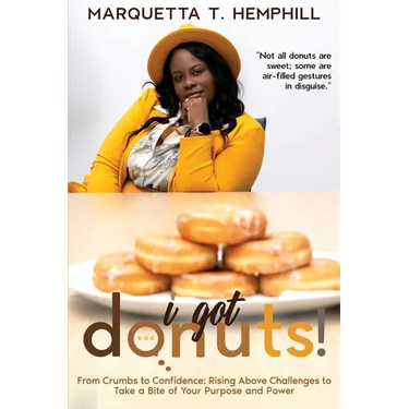 I Got Donuts: From Crumbs to Confidence: Rising Above Challenges to Take a Bite out of Purpose and Power