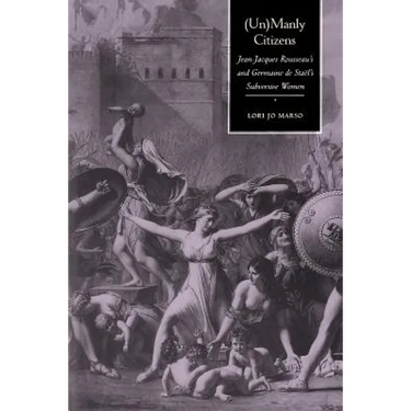 Unmanly Citizens: Jean-Jacques Rousseau's and Germaine de Stael's Subversive Women