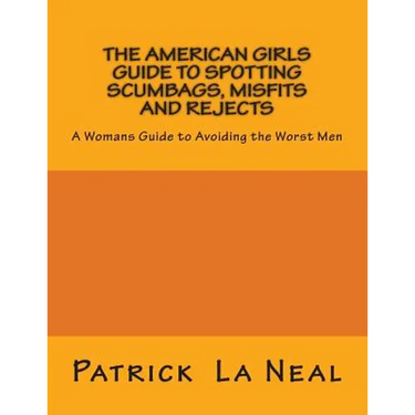 The American girls guide to spotting Scumbags, Misfits and Rejects: A Womans Guide to spotting The Worst Men