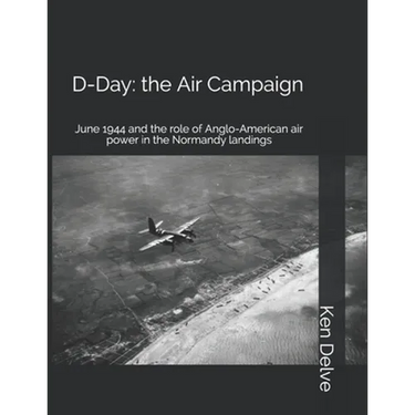 D-Day: the Air Campaign: June 1944 and the role of Anglo-American air power in the Normandy landings